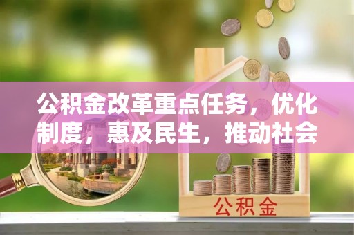 美溪公积金改革重点任务，优化制度，惠及民生，推动社会公平发展