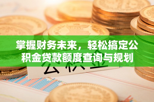 美溪掌握财务未来，轻松搞定公积金贷款额度查询与规划