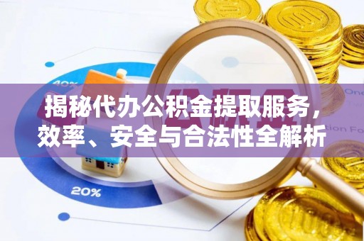 美溪揭秘代办公积金提取服务，效率、安全与合法性全解析