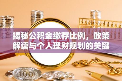 美溪揭秘公积金缴存比例，政策解读与个人理财规划的关键