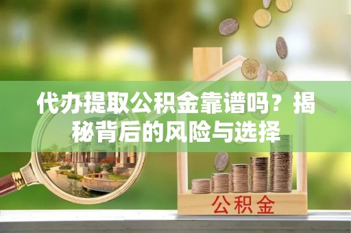美溪代办提取公积金靠谱吗？揭秘背后的风险与选择