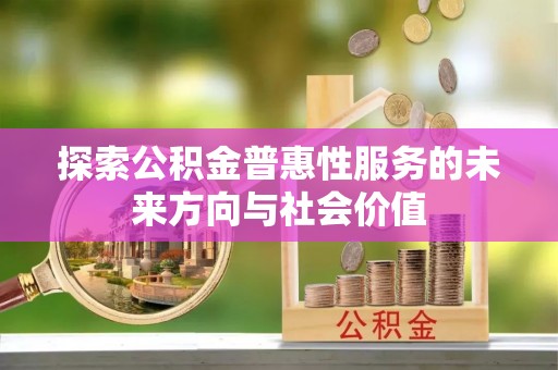 美溪探索公积金普惠性服务的未来方向与社会价值