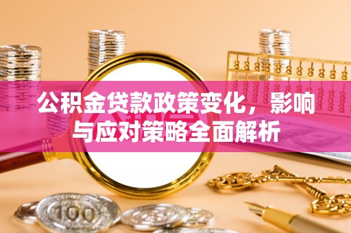 美溪公积金贷款政策变化，影响与应对策略全面解析