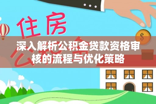 美溪深入解析公积金贷款资格审核的流程与优化策略