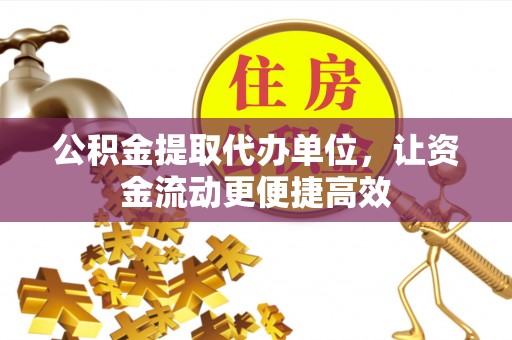 美溪公积金提取代办单位，让资金流动更便捷高效