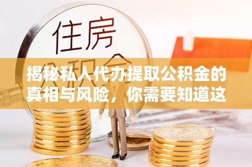 美溪揭秘私人代办提取公积金的真相与风险，你需要知道这些！