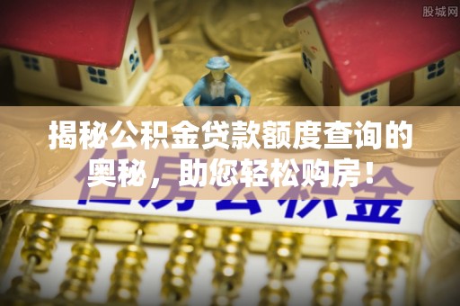 美溪揭秘公积金贷款额度查询的奥秘，助您轻松购房！