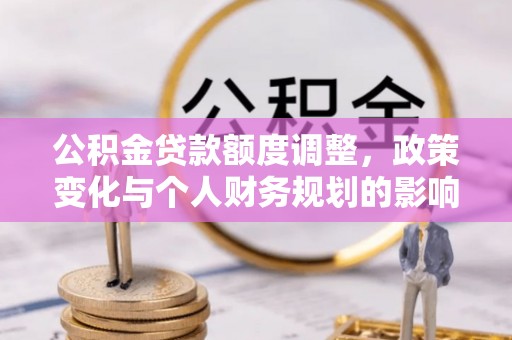 美溪公积金贷款额度调整，政策变化与个人财务规划的影响分析