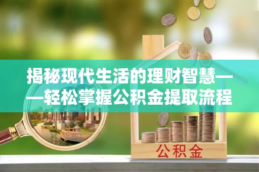美溪揭秘现代生活的理财智慧——轻松掌握公积金提取流程的实用指南