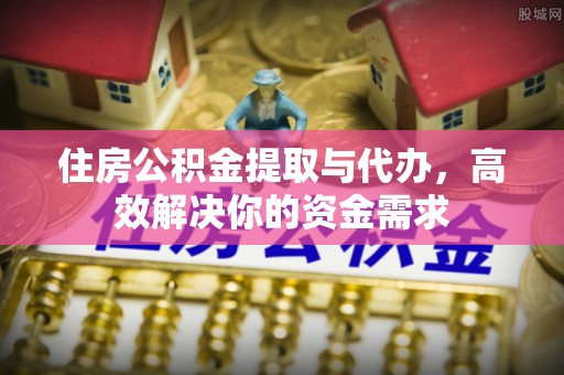 美溪住房公积金提取与代办，高效解决你的资金需求