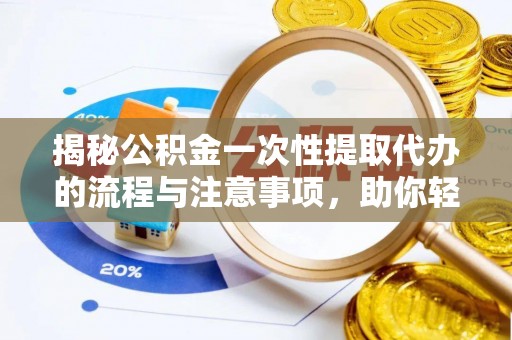 美溪揭秘公积金一次性提取代办的流程与注意事项，助你轻松搞定财务规划