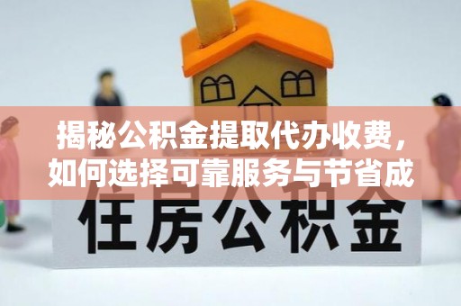 美溪揭秘公积金提取代办收费，如何选择可靠服务与节省成本？