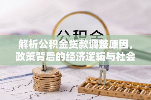 美溪解析公积金贷款调整原因，政策背后的经济逻辑与社会影响