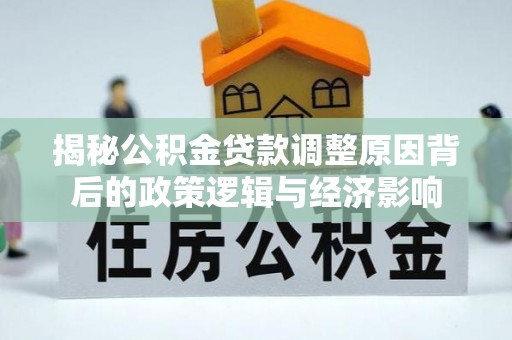 美溪揭秘公积金贷款调整原因背后的政策逻辑与经济影响
