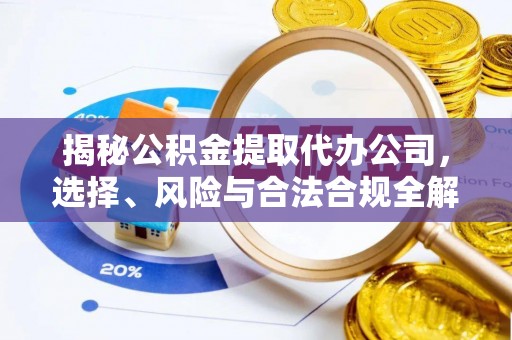 美溪揭秘公积金提取代办公司，选择、风险与合法合规全解析