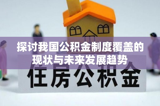 美溪探讨我国公积金制度覆盖的现状与未来发展趋势