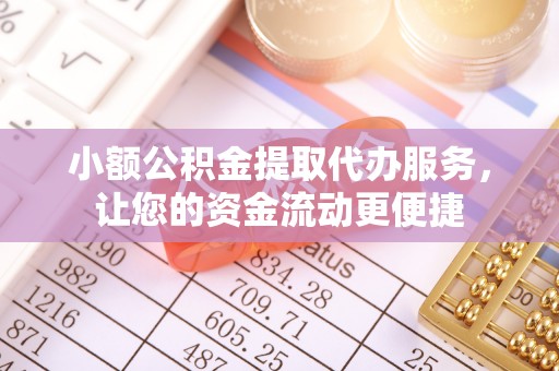 美溪小额公积金提取代办服务，让您的资金流动更便捷