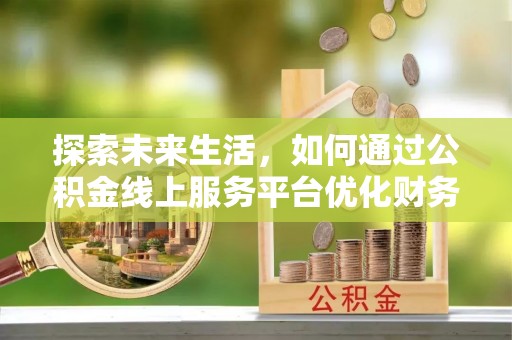 美溪探索未来生活，如何通过公积金线上服务平台优化财务管理
