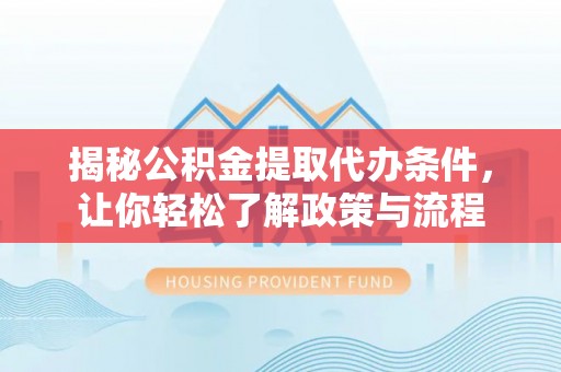 美溪揭秘公积金提取代办条件，让你轻松了解政策与流程