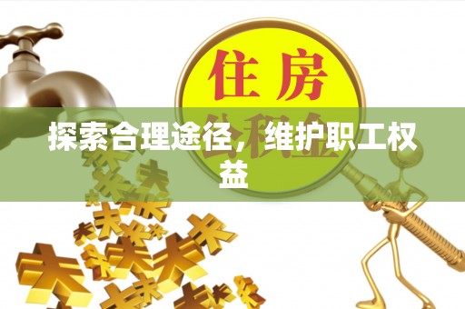 美溪探索合理途径，维护职工权益