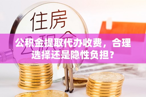 美溪公积金提取代办收费，合理选择还是隐性负担？