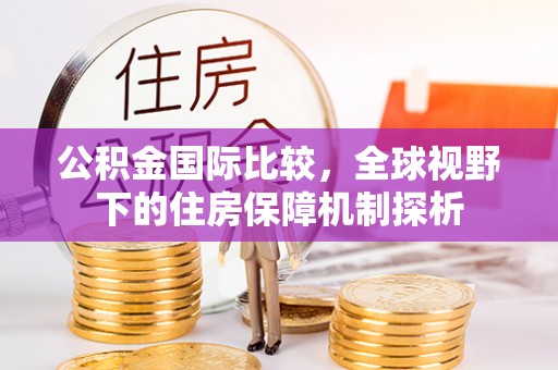 美溪公积金国际比较，全球视野下的住房保障机制探析